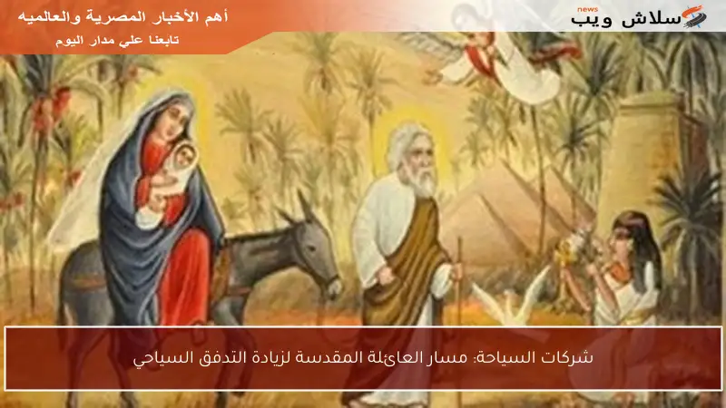 شركات السياحة: مسار العائلة المقدسة لزيادة التدفق السياحي