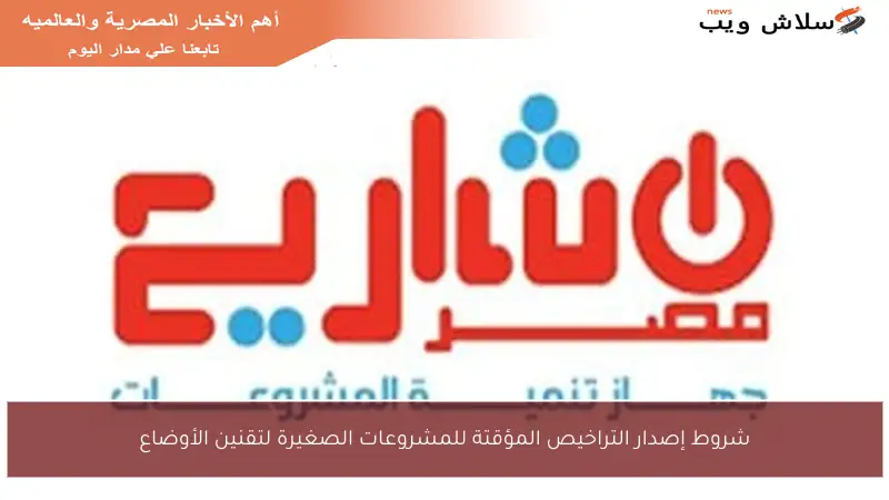 شروط إصدار التراخيص المؤقتة للمشروعات الصغيرة لتقنين الأوضاع