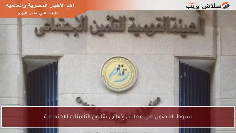 شروط الحصول على معاش إضافي بقانون التأمينات الاجتماعية