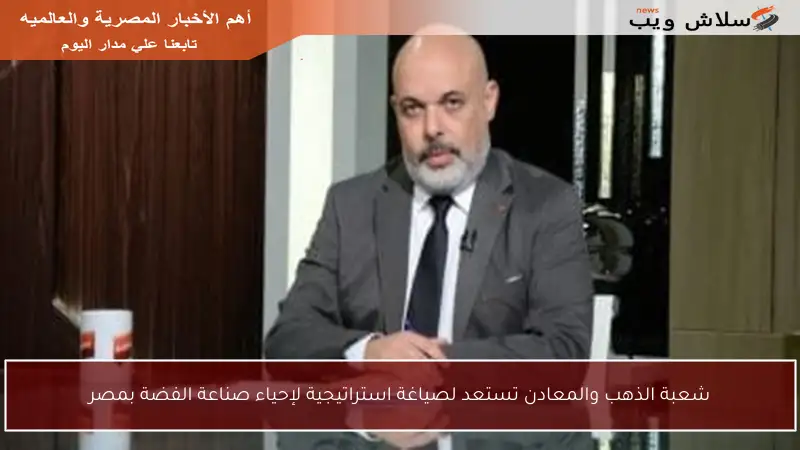 شعبة الذهب والمعادن تستعد لصياغة استراتيجية لإحياء صناعة الفضة بمصر