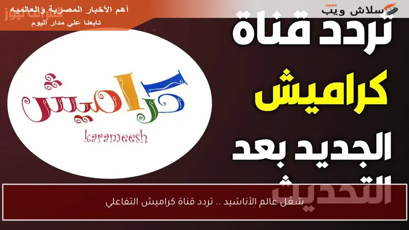 شغّل عالم الأناشيد .. تردد قناة كراميش التفاعلي