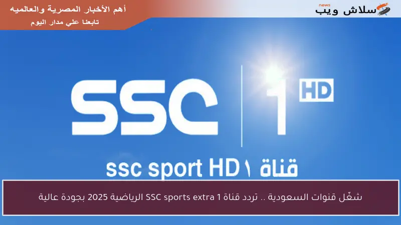 شغّل قنوات السعودية .. تردد قناة SSC sports extra 1 الرياضية 2025 بجودة عالية