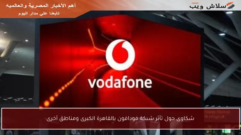 شكاوى حول تأثر شبكة فودافون بالقاهرة الكبرى ومناطق أخرى