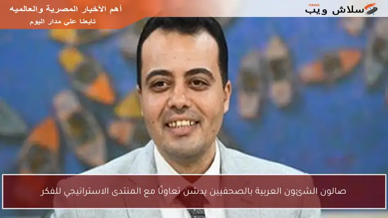 صالون الشئون العربية بالصحفيين يدشن تعاونًا مع المنتدى الاستراتيجي للفكر