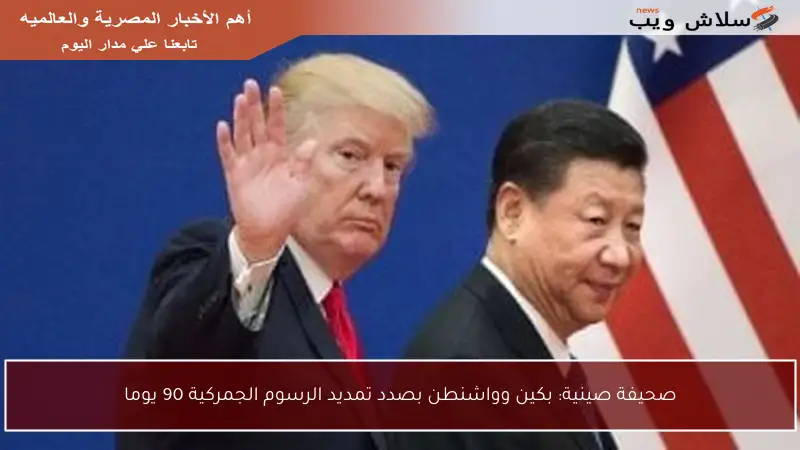 صحيفة صينية: بكين وواشنطن بصدد تمديد الرسوم الجمركية 90 يوما