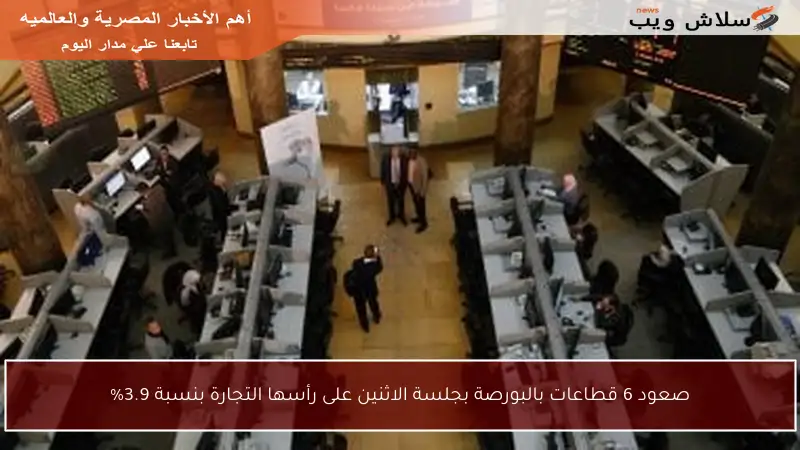 صعود 6 قطاعات بالبورصة بجلسة الاثنين على رأسها التجارة بنسبة 3.9%