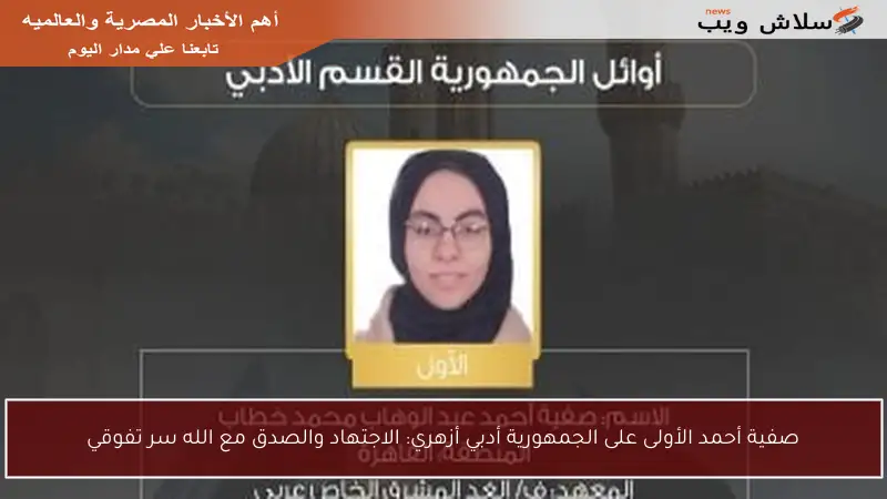 صفية أحمد الأولى على الجمهورية أدبي أزهري: الاجتهاد والصدق مع الله سر تفوقي