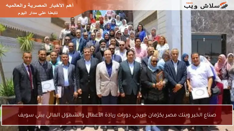 صناع الخير وبنك مصر يكرّمان خريجي دورات ريادة الأعمال والشمول المالي ببني سويف