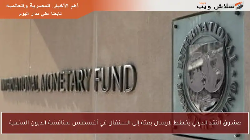 صندوق النقد الدولي يخطط لإرسال بعثة إلى السنغال في أغسطس لمناقشة الديون المخفية