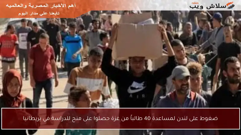 ضغوط على لندن لمساعدة 40 طالباً من غزة حصلوا على منح للدراسة في بريطانيا