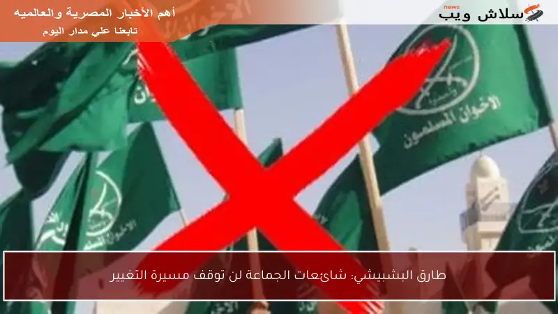 طارق البشبيشي: شائعات الجماعة لن توقف مسيرة التغيير