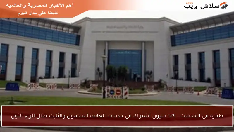 طفرة فى الخدمات.. 129 مليون اشتراك فى خدمات الهاتف المحمول والثابت خلال الربع الأول