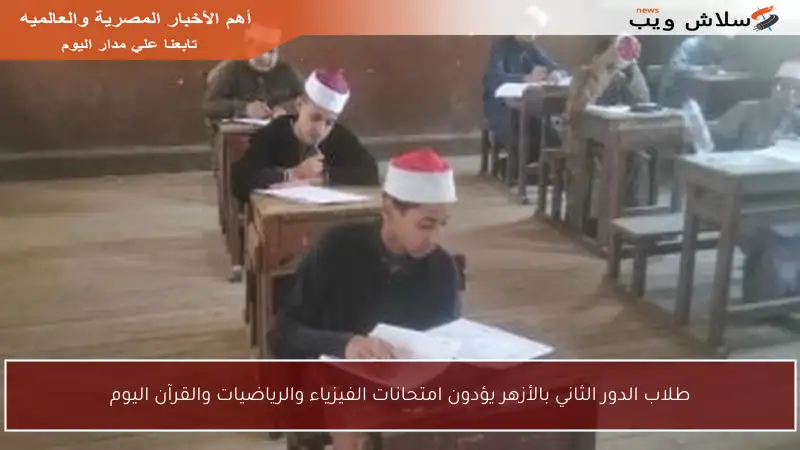 طلاب الدور الثاني بالأزهر يؤدون امتحانات الفيزياء والرياضيات والقرآن اليوم