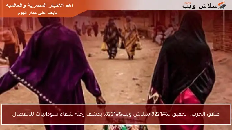 طلاق الحرب.. تحقيق لـ”سلاش ويب” يكشف رحلة شقاء سودانيات للانفصال