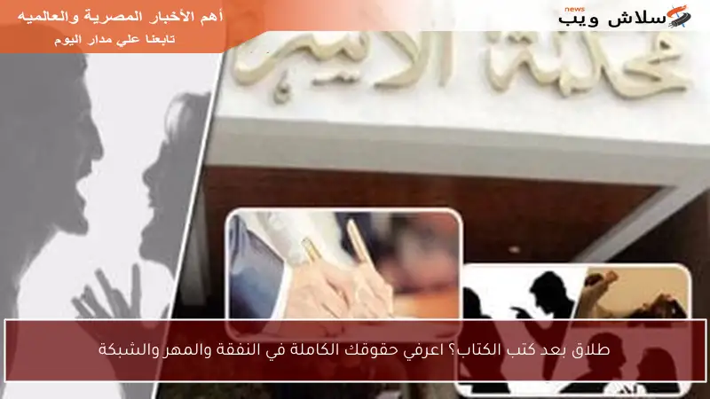 طلاق بعد كتب الكتاب؟ اعرفي حقوقك الكاملة في النفقة والمهر والشبكة