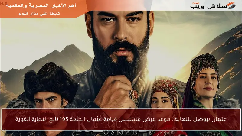 عثمان بيوصل للنهاية.. موعد عرض مسلسل قيامة عثمان الحلقة 195 تابع النهاية القوية