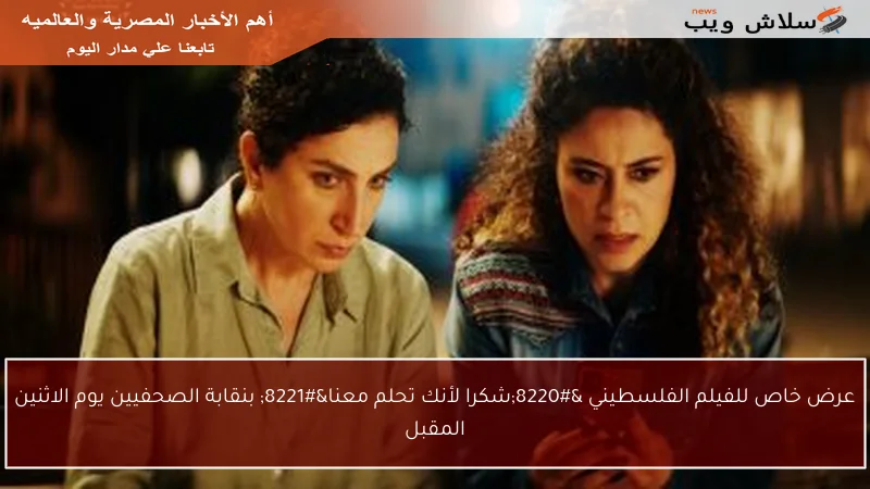 عرض خاص للفيلم الفلسطيني “شكرا لأنك تحلم معنا” بنقابة الصحفيين يوم الاثنين المقبل