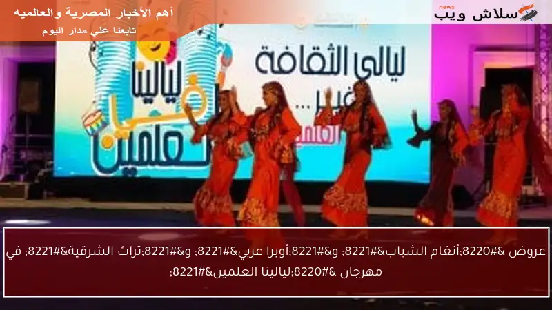 عروض “أنغام الشباب” و”أوبرا عربي” و”تراث الشرقية” في مهرجان “ليالينا العلمين”