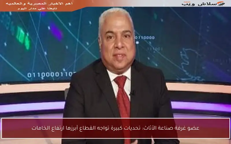 عضو غرفة صناعة الأثاث: تحديات كبيرة تواجه القطاع أبرزها ارتفاع الخامات