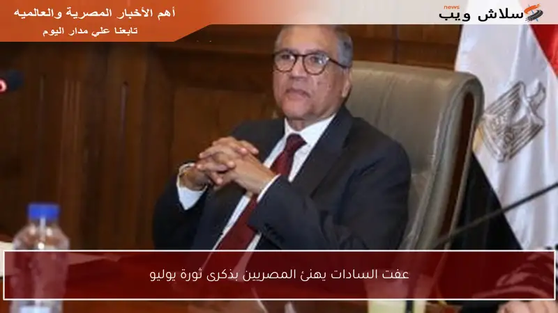 عفت السادات يهنئ المصريين بذكرى ثورة يوليو