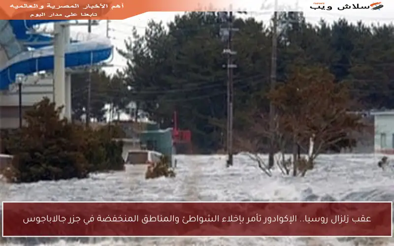 عقب زلزال روسيا.. الإكوادور تأمر بإخلاء الشواطئ والمناطق المنخفضة في جزر جالاباجوس