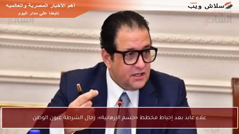 علاء عابد بعد إحباط مخطط «حسم الإرهابية»: رجال الشرطة عيون الوطن