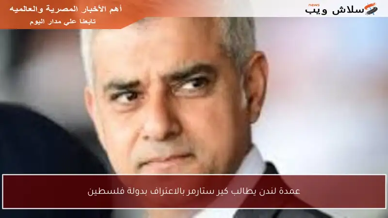 عمدة لندن يطالب كير ستارمر بالاعتراف بدولة فلسطين