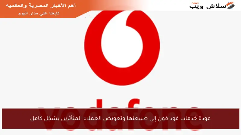 عودة خدمات فودافون إلى طبيعتها وتعويض العملاء المتأثرين بشكل كامل
