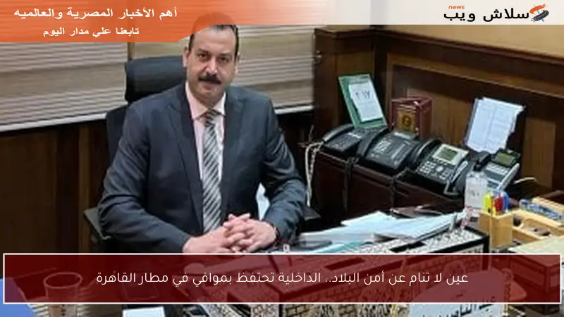 عين لا تنام عن أمن البلاد.. الداخلية تحتفظ بموافي في مطار القاهرة