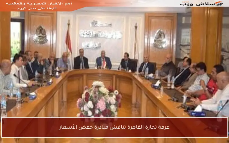 غرفة تجارة القاهرة تناقش مبادرة خفض الأسعار