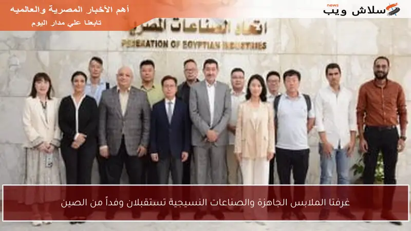 غرفتا الملابس الجاهزة والصناعات النسيجية تستقبلان وفداً من الصين