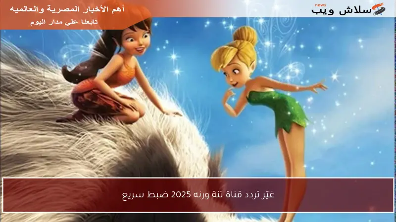 غيّر تردد قناة تنة ورنه 2025 ضبط سريع