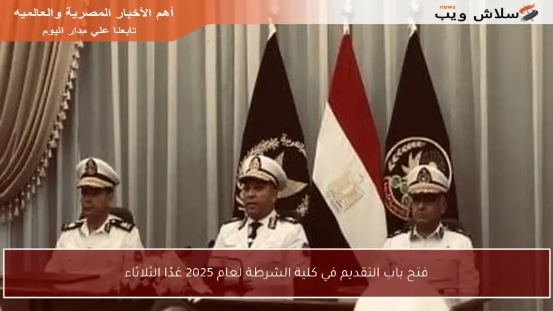 فتح باب التقديم في كلية الشرطة لعام 2025 غدًا الثلاثاء