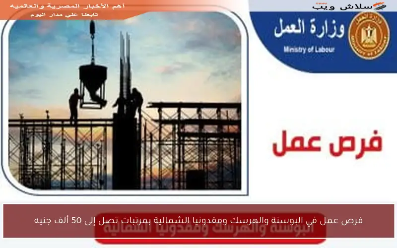 فرص عمل في البوسنة والهرسك ومقدونيا الشمالية بمرتبات تصل إلى 50 ألف جنيه