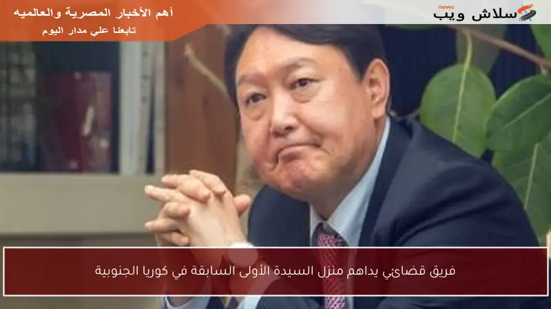 فريق قضائي يداهم منزل السيدة الأولى السابقة في كوريا الجنوبية