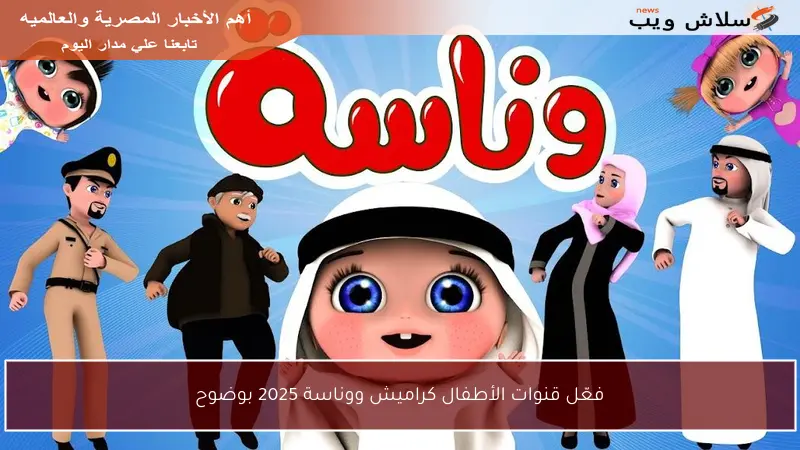 فعّل قنوات الأطفال كراميش ووناسة 2025 بوضوح