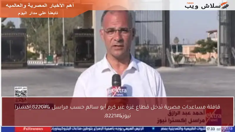 قافلة مساعدات مصرية تدخل قطاع غزة عبر كرم أبو سالم حسب مراسل “إكسترا نيوز”