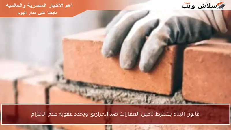 قانون البناء يشترط تأمين العقارات ضد الحرائق ويحدد عقوبة عدم الالتزام