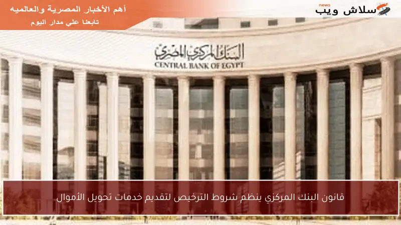 قانون البنك المركزي ينظم شروط الترخيص لتقديم خدمات تحويل الأموال