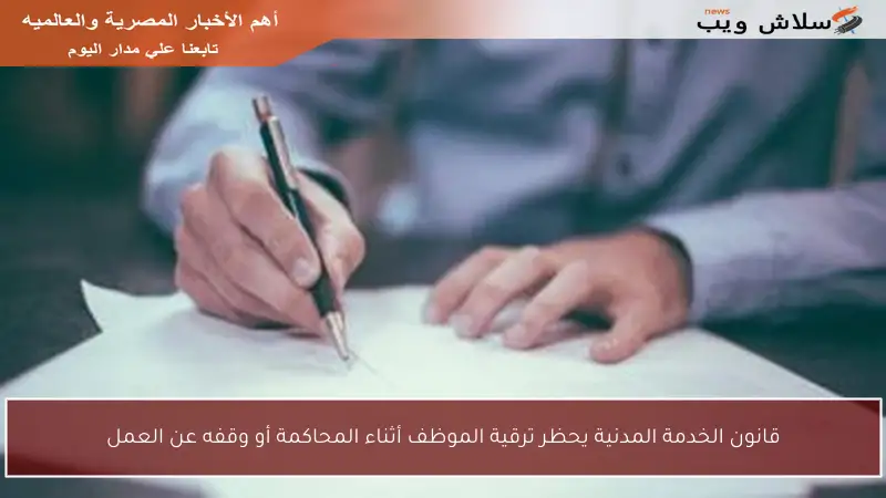 قانون الخدمة المدنية يحظر ترقية الموظف أثناء المحاكمة أو وقفه عن العمل