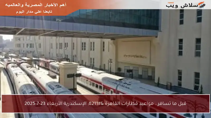 قبل ما تسافر.. مواعيد قطارات القاهرة – الإسكندرية الأربعاء 23-7-2025