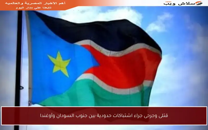 قتلى وجرحى جراء اشتباكات حدودية بين جنوب السودان وأوغندا