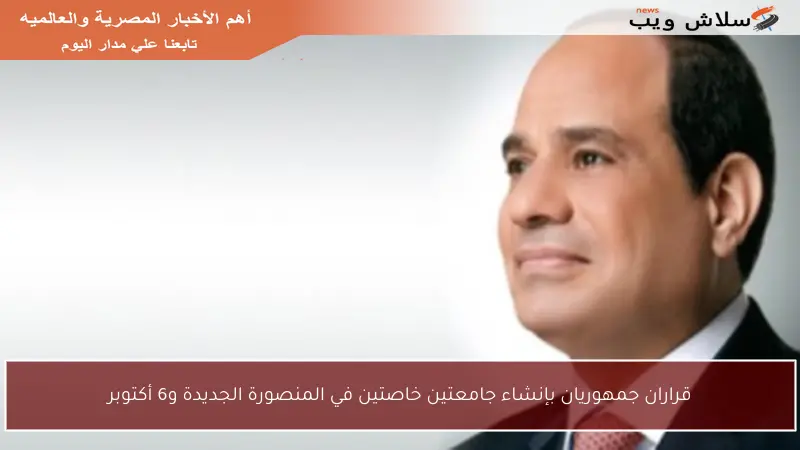قراران جمهوريان بإنشاء جامعتين خاصتين في المنصورة الجديدة و6 أكتوبر