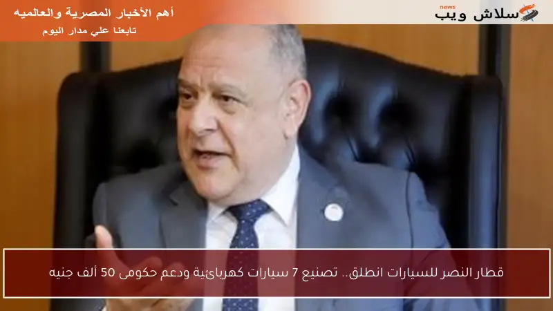 قطار النصر للسيارات انطلق.. تصنيع 7 سيارات كهربائية ودعم حكومى 50 ألف جنيه