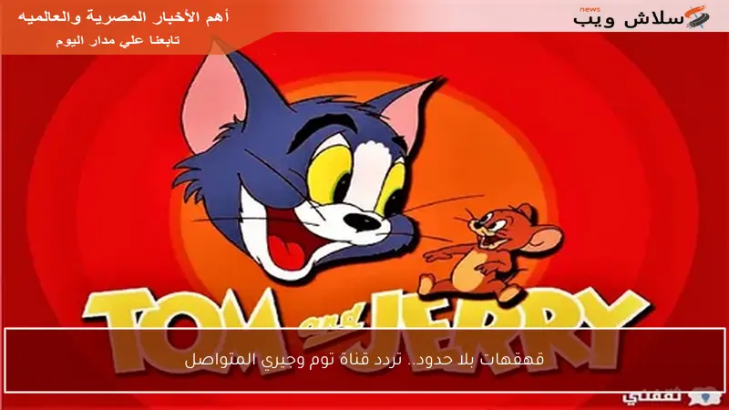 قهقهات بلا حدود.. تردد قناة توم وجيري المتواصل