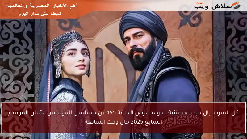 كل السوشيال ميديا مستنية.. موعد عرض الحلقة 195 من مسلسل المؤسس عثمان الموسم السابع 2025 حان وقت المتابعة
