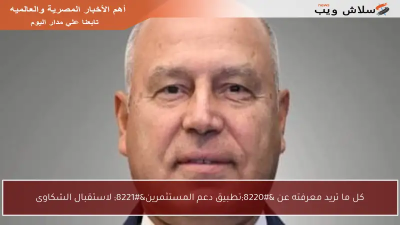 كل ما تريد معرفته عن “تطبيق دعم المستثمرين” لاستقبال الشكاوى