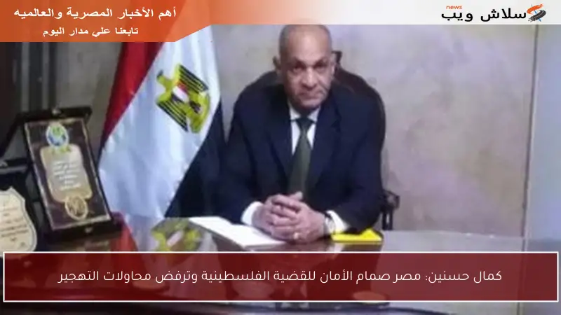 كمال حسنين: مصر صمام الأمان للقضية الفلسطينية وترفض محاولات التهجير