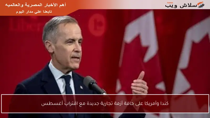 كندا وأمريكا على حافة أزمة تجارية جديدة مع اقتراب أغسطس