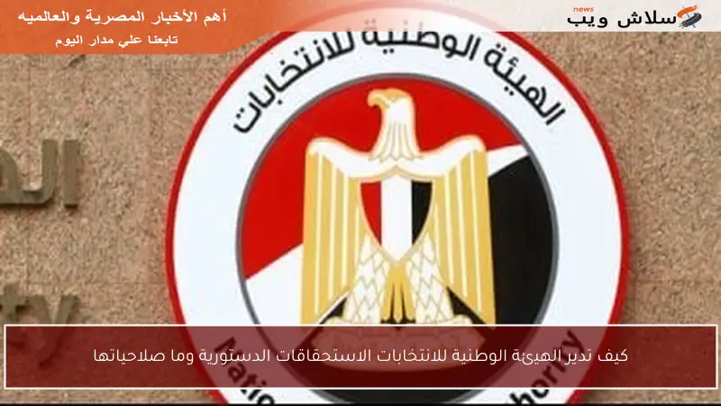 كيف تدير الهيئة الوطنية للانتخابات الاستحقاقات الدستورية وما صلاحياتها